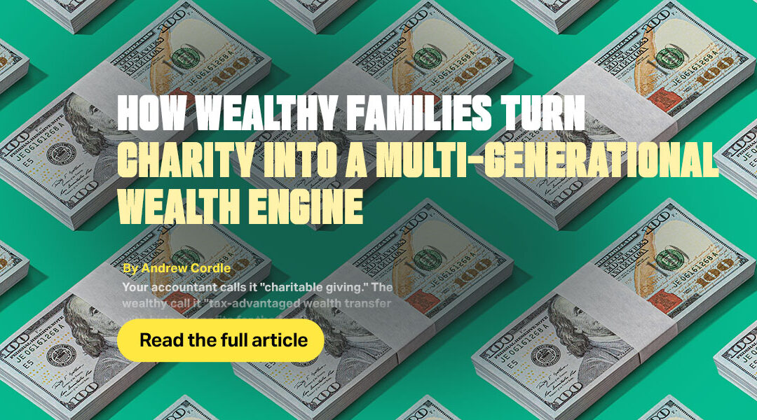 How Wealthy Families Turn Charity Into a Multi-Generational Wealth Engine