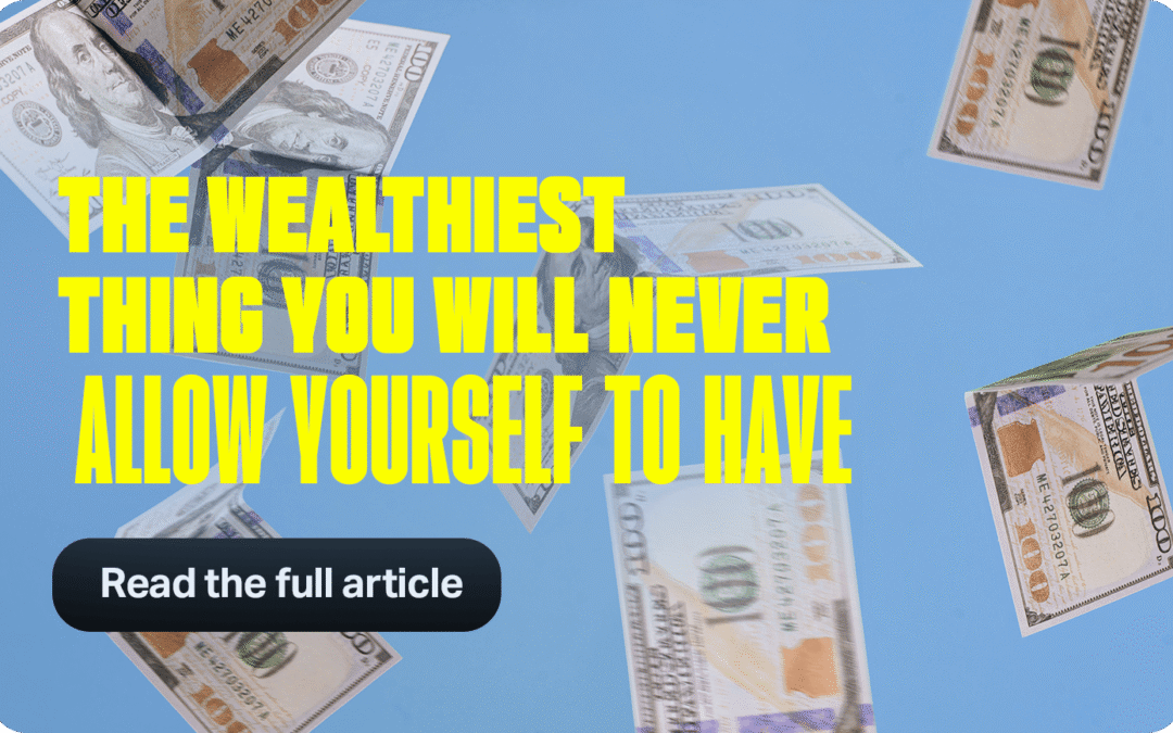 The Wealthiest Thing You Will Never Allow Yourself to Have